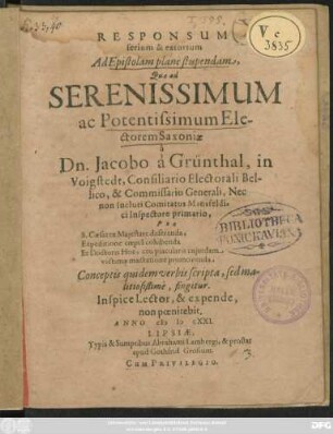 Responsum serium & extortum Ad Epistolam plane stupendam, Quae ad Serenissimum ac Potentissimum Electorem Saxoniae a Dn. Jacobo a Grünthal, In Voigstedt ... Pro S. Caesarea Maiestate deserenda, Expeditione coepta cohibenda Et Doctoris Hoe, ceu piacularis cuiusdam victimae mactatione promovenda, Conceptis quidem verbis scripta, sed malitiosißime, fingitur