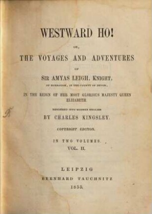 Westward ho! or, The voyages and adventures of Sir Aymas Leigh, Knight, of Burrough, in the county of Devon, in the reign of her most glorious majesty Queen Elizabeth : in two volumes. 2