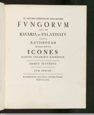 2: [Iacobi Christiani Schaeffer Philosophiae Doct. Et Ecclesiae Evangelicae Ratisbon. ... Fvngorvm Qvi In Bavaria Et Palatinatv Circa Ratisbonam Nascvntvr Icones Nativis Coloribvs Expressae] Band 2