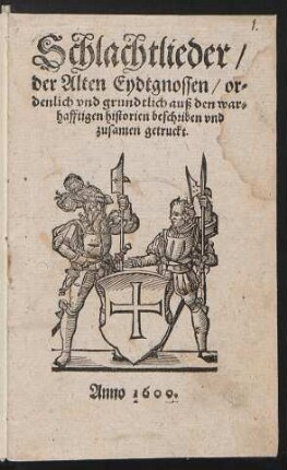 Schlachtlieder/|| der Alten Eydtgnossen/ or-||denlich vnd grundtlich auß den war-||hafftigen historien beschriben vnd || zusamen getruckt.||