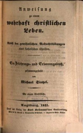 Anweisung zu einem wahrhaft christlichen Leben : nebst den gewöhnlichen Andachtsübungen eines katholischen Christen ; ein Belehrungs- und Erbauungsbuch