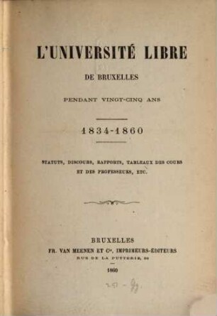 L'Université libre de Bruxelles pendant vingt-cinq ans : 1834 - 1860. Statuts, discours, rapports, tableaux des cours et des professeurs