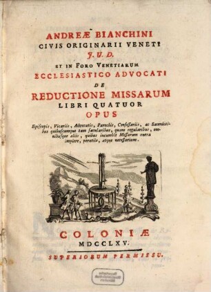 Andreæ Bianchini Civis Originarii Veneti ... De Reductione Missarum Libri Quatuor : Opus Episcopis, Vicariis, Advocatis, Parochis, Confessariis, ac Sacerdotibus ... perutile, atque necessarium
