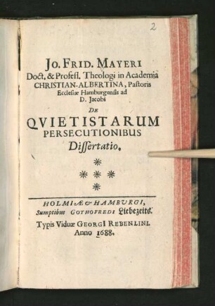 Jo. Frid. Mayeri Doct. & Profess. Theologi in Academia Christian-Albertina ... De Quietistarum Persecutionibus Dissertatio : [Oratio Inauguralis De Ecclesia Romana, in Quietistarum, auctore Molinoso, secta configenda, iugulum suum petente, recitata In Academia Kiloniensi ... Cum ... ad Professionem Theologicam Honorariam Inauguraretur]