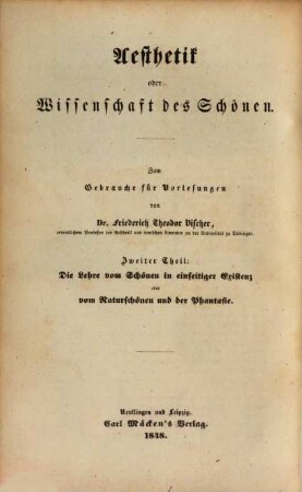 Aesthetik oder Wissenschaft des Schönen : zum Gebrauche für Vorlesungen. 2. Theil, Die Lehre vom Schönen in einseituger Existenz oder vom Naturschönen und der Phantasie