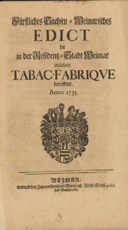 Fürstliches Sachsen-Weimarisches Edict die in der Residentz-Stadt Weimar établirte Tabac-Fabriqve betreffend. Anno 1735