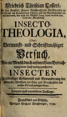 Friedrich Christian Lessers ... Insecto-Theologia, Oder: Vernunfft- und Schrifftmäßiger Versuch, Wie ein Mensch durch aufmercksame Betrachtung derer sonst wenig geachteten Insecten Zu lebendiger Erkänntniß und Bewunderung der Allmacht, Weißheit, der Güte und Gerechtigkeit des grossen Gottes gelangen könne