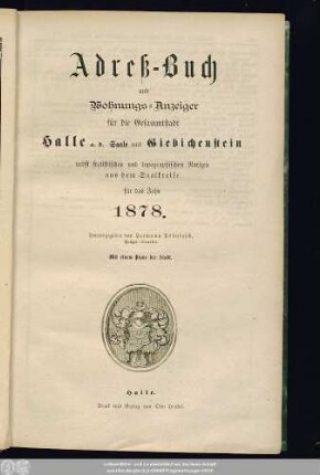 1878: Adreß-Buch und Wohnungs-Anzeiger für die Gesammtstadt Halle a. d. Saale und Giebichenstein : nebst statistischen u. topographischen Notizen aus d. Saalkreise ; für d. Jahr ... ; mit e. Plane d. Stadt