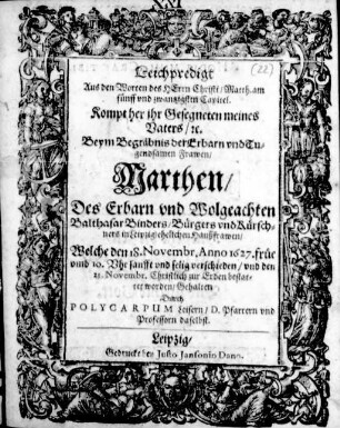 Leichpredigt Aus den Worten des Herrn Christi/ Matth. am fünff vnd zwantzigsten Capitel : ... Beym Begräbnis der ... Frawen/ Marthen/ Des ... Balthasar Binders/ Bürgers vnd Kürschners in Leipzig ehelichen Haußfrawen ; Welche den 18. Novembr. Anno 1627. ... verschieden/ vnd den 21. Novembr. ... bestattet worden