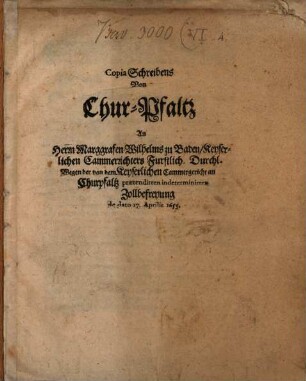 Copia Schreibens von Chur-Pfaltz an Herrn Marggraf, Wilhelm zu Baden wegen der von dem Keyserl. Cammergericht an Chur-Pfaltz praetendirten indeterminirten Zollbefreyung de d. 17. Apr. 1655
