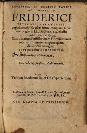 Reverend. In Christo Patris ac Domini, D. Friderici Episcopi Viennensis, cognomento Nauseae Blancicampiani ... Catholicarum Postillarum & Homiliarum in totius anni tam de Tempore quam de Sanctis Euangelia, Epitome siue Compendivm : Cum Indice & pristinis Additamentis