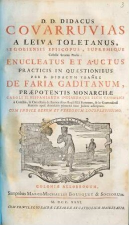D. D. Didacus Covarruvias A Leiva Toletanus, Segobiensis Episcopus, Supremique Castellae Senatus Praeses; Enucleatus Et Auctus Practicis In Quaestionibus