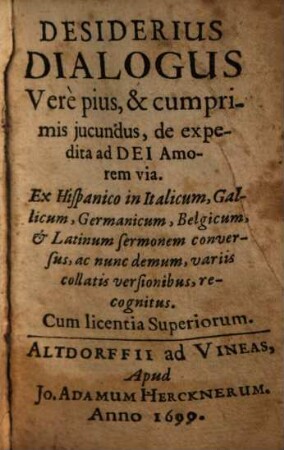 Desiderius : Dialogus Vere pius, & cumprimis jucundus, de expedita ad Dei Amorem via ; Ex Hispanico in Italicum, Gallicum, Germanicum, Belgicum, & Latinum sermonem conversus, ac nunc demum, variis collatis versionibus, recognitus