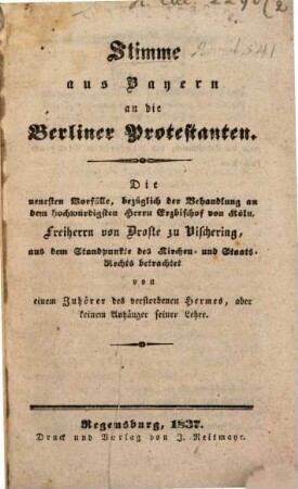 Stimme aus Bayern an die Berliner-Protestanten : die neuesten Vorfälle, bezüglich der Behandlung an dem hochwürdigsten Herrn Erzbischof von Köln, Freiherrn von Droste zu Vischering aus dem Standpunkte des Kirchen- und Staats-Rechts betrachtet