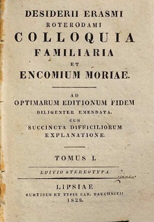 Desiderii Erasmi Roterodami Colloquia familiaria et encomium moriae : ad optimarum editionum fidem diligenter emendata, cum succincta difficiliorum explanatione, 1