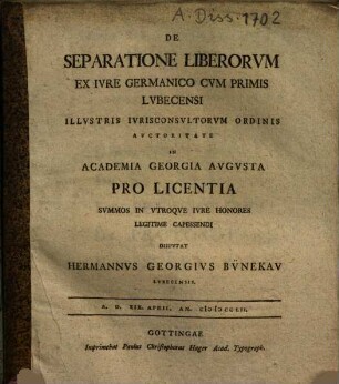 De Separatione Liberorvm Ex Ivre Germanico Cvm Primis Lvbecensi ... In Academia Georgia Avgvsta Pro Licentia Svmmos In Vtroqve Ivre Honores Legitime Capessendi Dispvtat Hermannvs Georgivs Bv̈nekav Lvbecensis. A.D. XIX. April. An. MDCCLII.
