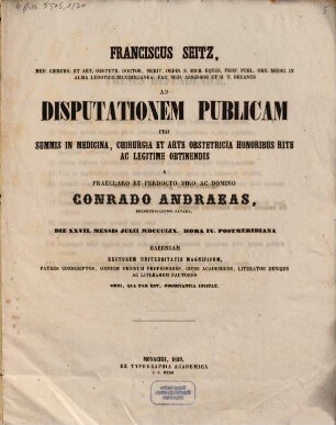 Franciscus Seitz, med. chirurg. et art. obstetr. doctor, ... ad disputationem publicam pro summis in medicina, chirurgia et arte obstetricia honoribus rite ac legitime obtinendis a ... Conrado Andraeas, Berchtesgadensi-Bavaro, die XXVII. mensis Julii MDCCCLIX. hora IV. postmeridiana habendam ... invitat