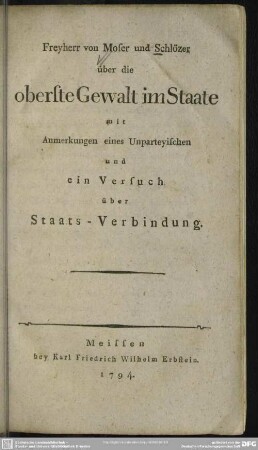 Freyherr von Moser und Schlözer über die oberste Gewalt im Staate : mit Anmerkungen eines Unparteyischen und ein Versuch über Staats-Verbindung