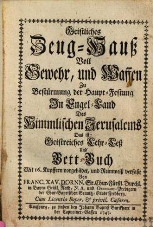 Geistliches Zeug-Hauß Voll Gewehr, und Waffen Zu Bestürmung der Haupt-Festung In Engel-Land Des Himmlischen Jerusalems Das ist: Geistreiches Lehr- Leß Und Bett-Buch