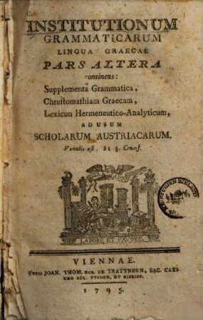 Institutionum grammaticarum linguae Graecae pars ... : ad usum scholarum Austriacarum, Pars altera. Continens Supplementa Grammatica, Chrestomathiam Graecam, Lexicon Hermeneutico-Analyticum