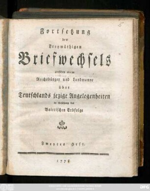 H. 2: Freymüthiger Briefwechsel zwischen einem Reichsbürger und Landsmann über Teutschlands jezige Angelegenheiten in Ansehung der Baierischen Erbfolge