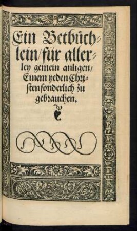 Ein Betbüch=||lein/ für aller-||ley gemein anligen/|| Einem yeden Chri=||sten sonderlich zu || gebrauchen.||