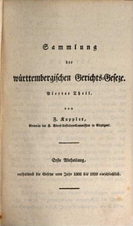 Sammlung der württembergischen Gerichts-Gesetze. 4,1, Enthaltend den 4ten Theil [erste Abtheilung] der Sammlung der Gerichts-Gesetze : ... vom Jahr 1806 bis 1820 einschließlich