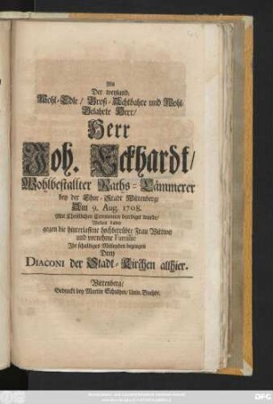 Als Der weyland Wohl-Edle, Groß-Achtbahre und Wohl-Gelahrte Herr, Herr Joh. Eckhardt, Wohlbestallter Raths-Cämmerer bey der Chur-Stadt Wittenberg, Am 9. Aug. 1708. Mit Christlichen Ceremonien beerdiget wurde, Wolten dabey .... Jhr schuldiges Mitleyden bezeugen Drey Diaconi der Stadt-Kirchen allhier