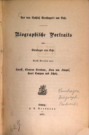 Biographische Portraits : aus d. Nachlaß Varnhagen's von Ense ; nebst Briefen von Koreff, Clemens Brentano, Frau von Fouqué, Henri Campan u. Scholz