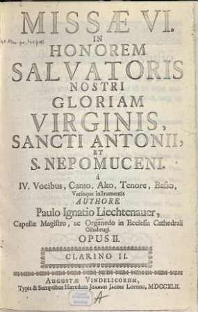 Missae VI in honorem salvatoris nostri gloriam Virginis, Sancti Antonii et S. Nepomucenii : à 4 vocibus, canto, alto, tenore, basso, variisque instrumentis ; op. 2