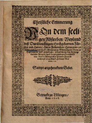 Christliche Erinnerung Von dem seeligen Absterben, Weylund deß ... Herrn Friderichen, Hertzogen zu Würtemberg und Teck ... : Sampt angehencktem Gebet