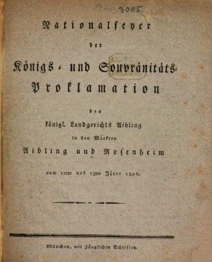Nationalfeyer der Königs- und Souvränitäts-Proklamation des königl. Landgerichts Aibling in den Märkten Aibling und Rosenheim vom 12ten und 13ten Jäner 1806.