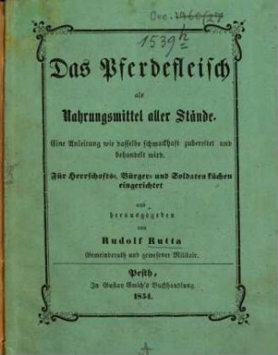 Das Pferdefleisch als Nahrungsmittel aller Stände : Eine Anleitung wie dasselbe schmackhaft zubereitet und behandelt wird