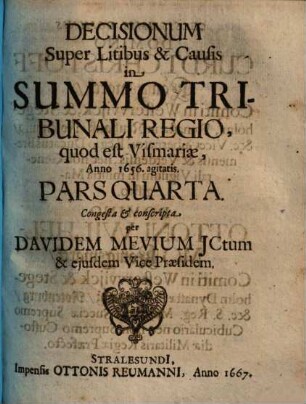 Jurisdictionis Summi Tribunalis Regii ... Pars ... : quod est Vismariae in forma atque potestate ex pacis instrumento nec non administrata justitia per decisiones, 4. Decisionum super litibus & causis in summo tribunali regio, quod est Vismariae, anno 1656 agitatis