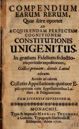 Compendium Earum Rerum, Quas scire oportet Ad Acquirendam Perfectam Cognitionem Constitutionis Unigenitus : In gratiam Fidelium seductionis periculo expositorum, Gallicè primùm, deinde Latinè editum. Accedit ad calcem Collatio Appellationis quatuor Episcoporum cum Appellationibus Lutheri & Pelagianorum