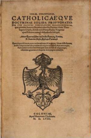 Verae, Christianae, Catholicaeqve Doctrinae Solida Propvgnatio : Vna Cvm Illvstri Confvtatione Prolegomenorvm, quae primum Ioannes Brentius aduersum Petrum a Soto Theologum scripsit, deinde vero Petrus Paulus Vergerius apud Polonos temere defendenda suscepit