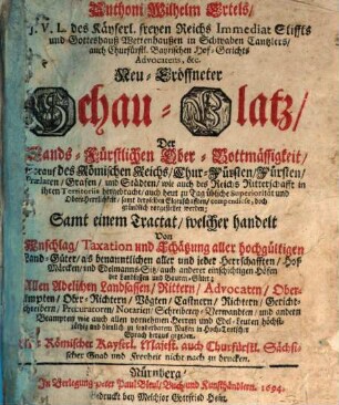 Anthoni Wilhelm Ertels, J. V. L. des Käyserl. freyen Reichs Immediat Stiffts und Gotteshauß Wettenhaußen in Schwaben Cantzlers ... Neu-Eröffneter Schau-Platz Der Lands-Fürstlichen Ober-Bottmässigkeit : worauf des Römischen Reichs Chur-Fürsten, Fürsten, Praelaten, Grafen und Städten ... gründlich vorgestellet werden