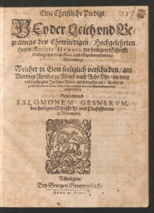 Eine Christliche Predigt/ Bey der Leich und Begräbnüs des Ehrwürdigen/ Hochgelehrten Herrn Aegidii Hunnii, der heiligen Schrifft Doctoris und Professoris, auch Superintendenten zu Wittemberg : Welcher in Gott seeliglich verschieden/ am Vierdten Aprilis ... im drey und fünfftzigsten Jar seines Alters/ und hernacher am 7. Aprilis/ in grosser Frequents/ in der Pfarrkirchen daselbst ist in sein Rhuhekämmerlein gesetzt worden