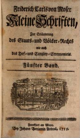 Friderich Carl Mosers Kleine Schriften, zur Erläuterung des Staats- und Völckerrechts, wie auch des Hof- und Canzley-Ceremoniels. 5