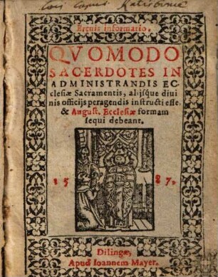 Brevis informatio, quomodo sacerdotes in administrandis ecclesiae sacramentis, aliisque divinis officiis peragendis instructi esse, & August. Ecclesiae formam sequi debeant