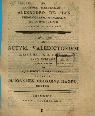 De Doctore. Irrefragabili Alexandro. De. Ales Theologorvm. Monarcha Illivs. Qve. Svmma. Theologiae Disserit, D. ... Ad Actvm. Valedictorivm D. XXVII. Maii. A.R.S. MDCCLI ...