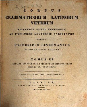 Corpus Grammaticorum Latinorum Veterum. 3, Isidori Hispalensis Episcopi etymologiarum libros XX. continens : accedunt tabulae tres lapidi inscriptae