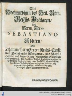 Dem Hochwürdigen deß Heil. Röm. Reichs Prälaten Und Herrn, Herrn Sebastiano Abbten Deß Ohnmittelbaren Freyen Reichs-Stifft und Gottshauses Weingarten ...