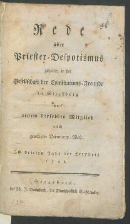 Rede über Priester-Despotismus gehalten in der Gesellschaft der Constitutions-Freunde in Straßburg von einem derselben Mitglied nach geendigter Deputierten-Wahl : Im dritten Jahr der Freyheit 1791.