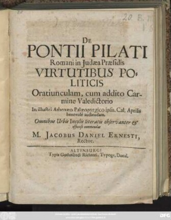 De Pontii Pilati Romani in Judaea Praesidis Virtutibus Politicis Oratiunculam, cum addito Carmine Valedictorio In illustri Athenaeo Palaeopyrgico ipsis, Cal. Aprilis benevole audiendam ... commendat M. Jacobus Daniel Ernesti, Rector