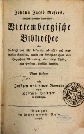 Johann Jacob Mosers wirtembergische Bibliothec oder Nachricht von allen bekannten gedruckt- und ungedruckten Schriften, welche das Herzogliche Haus ... betreffen, 4. 1796