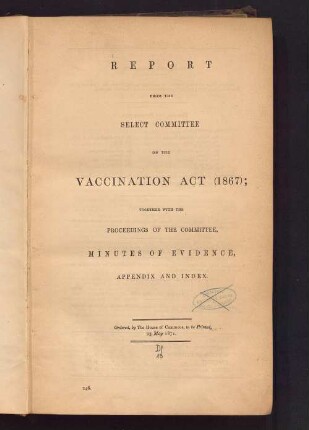 Report from the Select Committee on the Vaccination Act (1867) : together with the proceedings of the committee, minutes of evidence, appendix and index