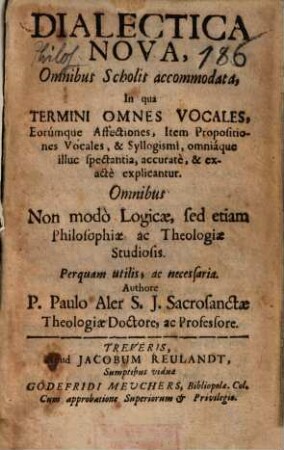 Dialectica nova, omnibus scholis accommodata : in qua termini omnes vocales, eorumque affectiones, item propositiones vocales & syllogismi ... explicantur