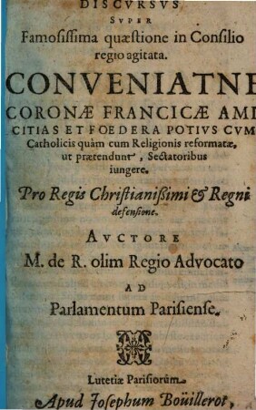 Discursus super Famosissima quaestione in Consilio regio egitata : Conveniatne coronae Francicae amicitias et Foedera potius cum Catholicis quam cum Religionis reformatae ... Sectatoribus imgere