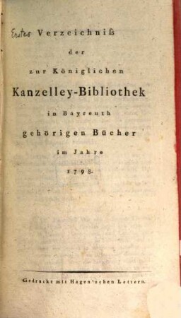 Verzeichniß der zur K. Kanzelley-Bibliothek in Bayreuth gehörigen Bücher, 1. (1798). - XXIV, 328 S., S. 413 - 526